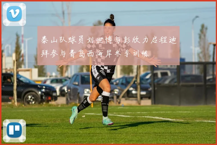 泰山队球员刘世博与彭欣力启程迪拜参与青岛西海岸冬季训练