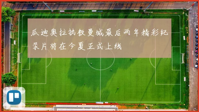 瓜迪奥拉执教曼城最后两年精彩纪录片将在今夏正式上线