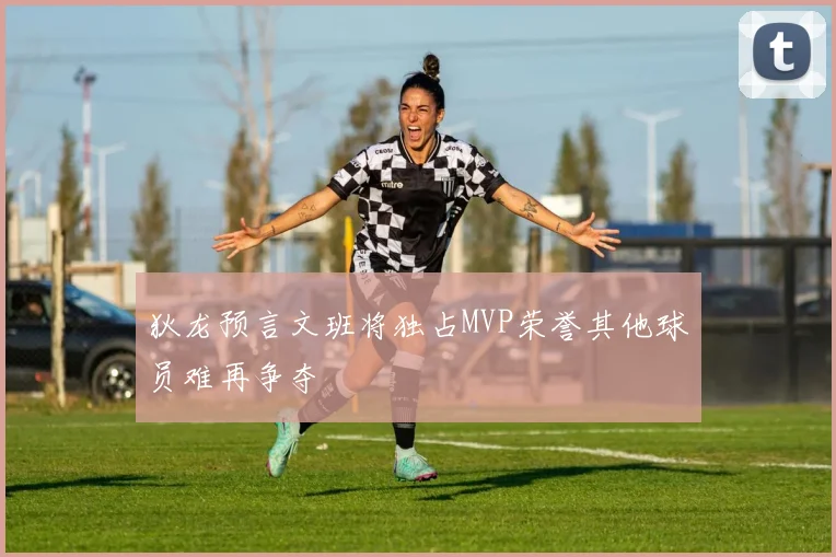 狄龙预言文班将独占MVP荣誉其他球员难再争夺
