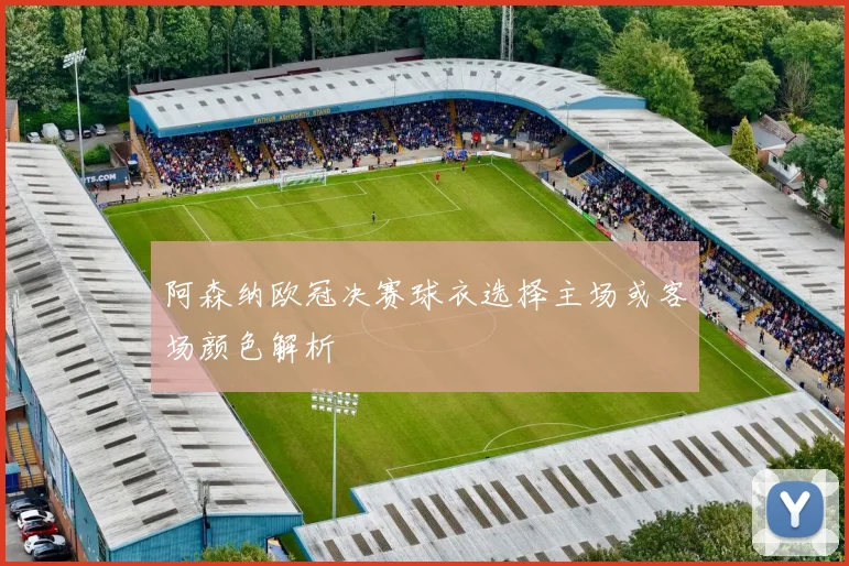 阿森纳欧冠决赛球衣选择主场或客场颜色解析