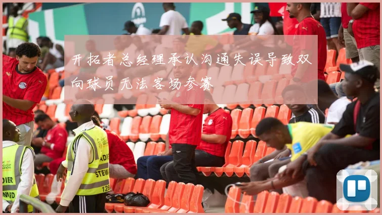 开拓者总经理承认沟通失误导致双向球员无法客场参赛