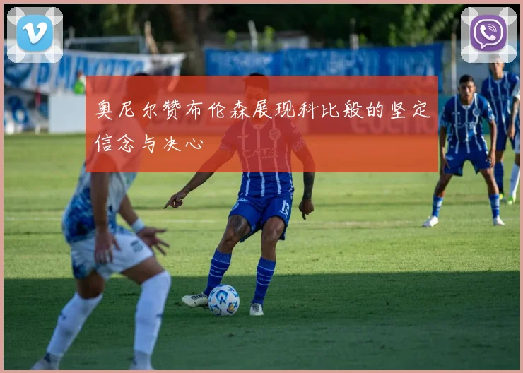 奥尼尔赞布伦森展现科比般的坚定信念与决心
