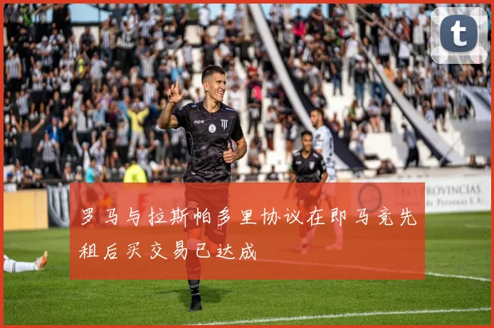 罗马与拉斯帕多里协议在即马竞先租后买交易已达成