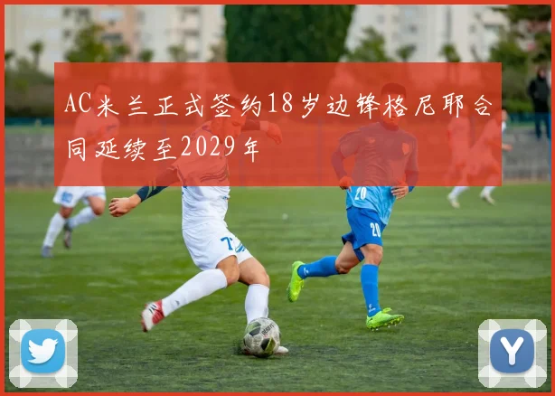 AC米兰正式签约18岁边锋格尼耶合同延续至2029年