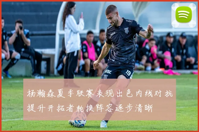 杨瀚森夏季联赛表现出色内线对抗提升开拓者轮换阵容逐步清晰