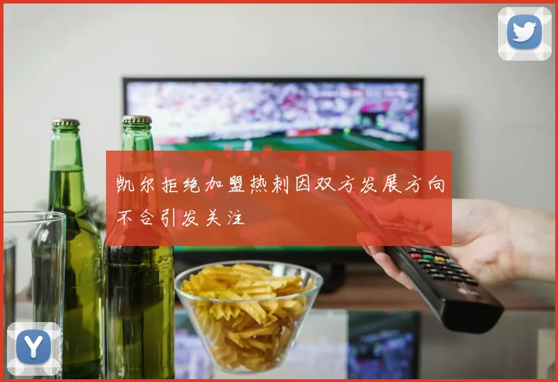 凯尔拒绝加盟热刺因双方发展方向不合引发关注