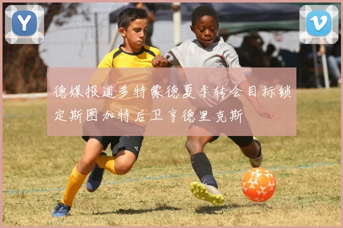 德媒报道多特蒙德夏季转会目标锁定斯图加特后卫亨德里克斯