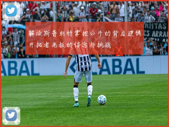 解读斯普利特掌控公牛的背后逻辑开拓者老板的信念与挑战