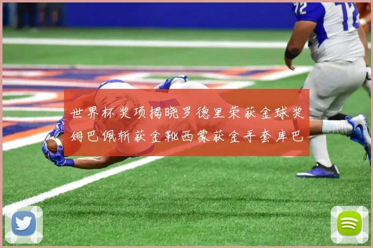 世界杯奖项揭晓罗德里荣获金球奖姆巴佩斩获金靴西蒙获金手套库巴西新秀崭露头角
