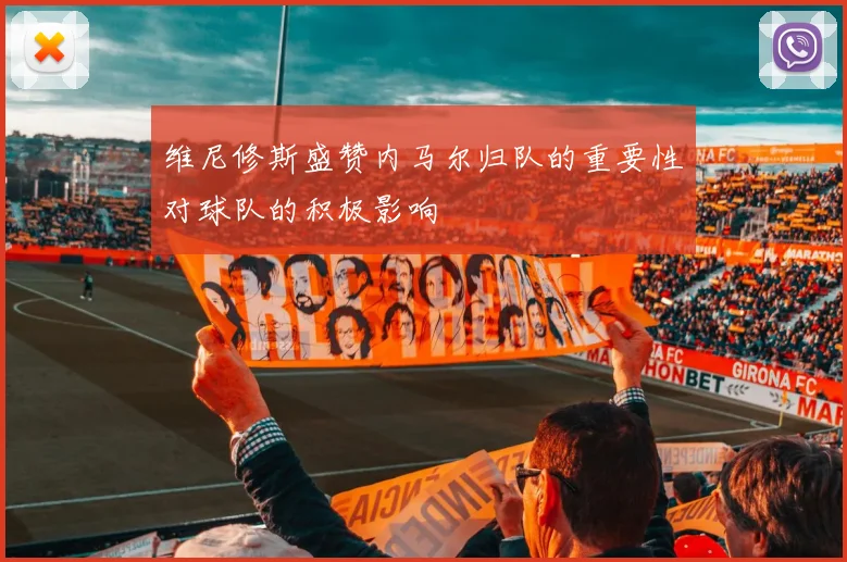 维尼修斯盛赞内马尔归队的重要性对球队的积极影响