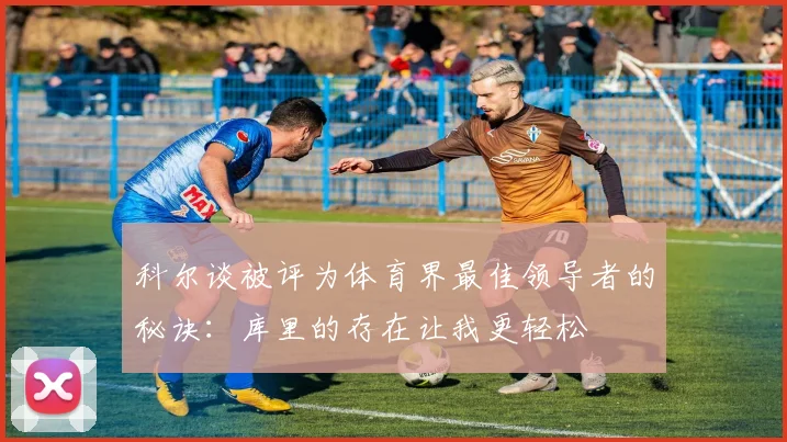 科尔谈被评为体育界最佳领导者的秘诀：库里的存在让我更轻松