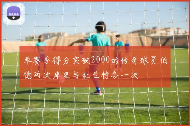 单赛季得分突破2000的传奇球员伯德两次库里与杜兰特各一次