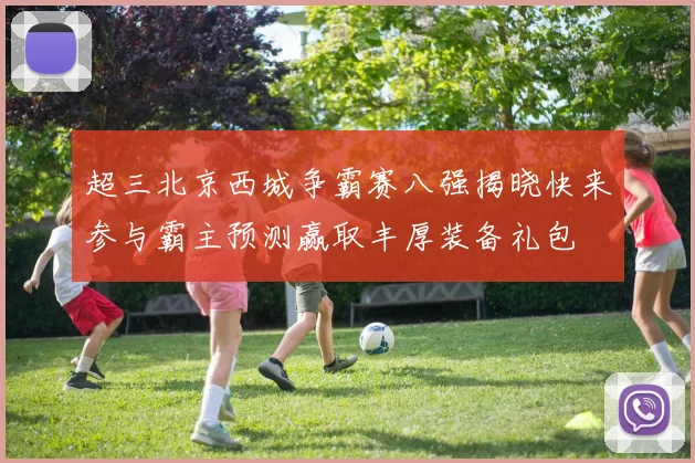 超三北京西城争霸赛八强揭晓快来参与霸主预测赢取丰厚装备礼包