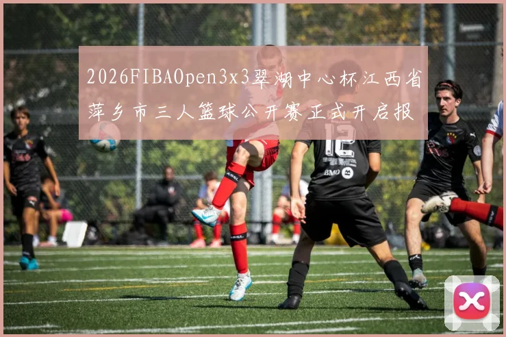 2026FIBAOpen3x3翠湖中心杯江西省萍乡市三人篮球公开赛正式开启报名通道