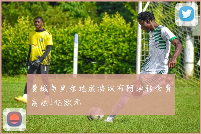 曼城与里尔达成协议布阿迪转会费高达1亿欧元
