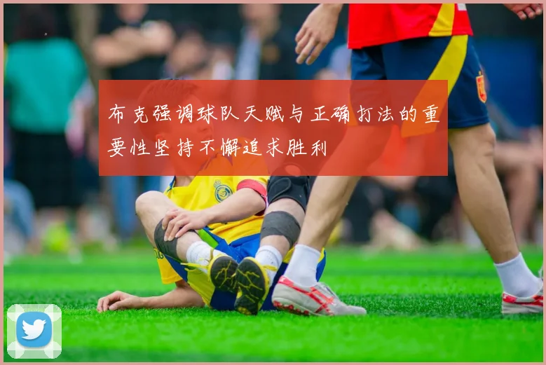 布克强调球队天赋与正确打法的重要性坚持不懈追求胜利