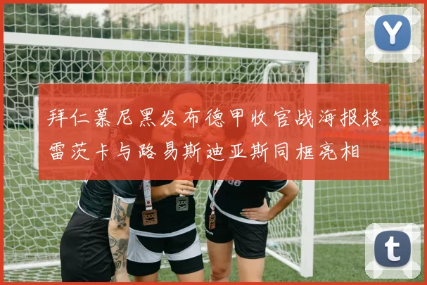 拜仁慕尼黑发布德甲收官战海报格雷茨卡与路易斯迪亚斯同框亮相