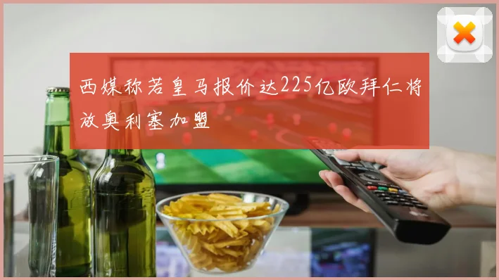 西媒称若皇马报价达225亿欧拜仁将放奥利塞加盟