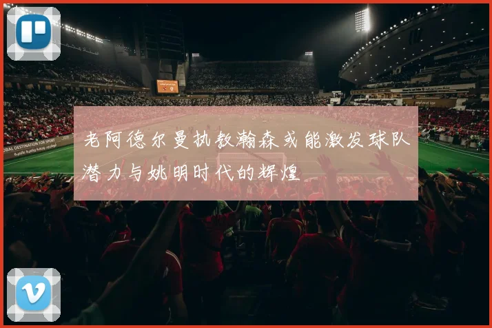 老阿德尔曼执教瀚森或能激发球队潜力与姚明时代的辉煌